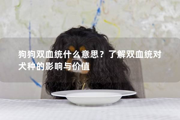 狗狗双血统什么意思？了解双血统对犬种的影响与价值