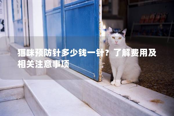 猫咪预防针多少钱一针？了解费用及相关注意事项