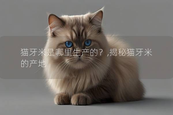 猫牙米是哪里生产的？,揭秘猫牙米的产地