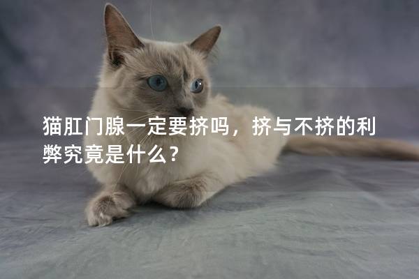 猫肛门腺一定要挤吗，挤与不挤的利弊究竟是什么？