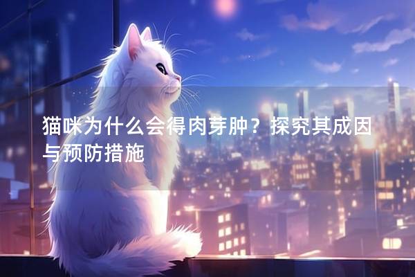 猫咪为什么会得肉芽肿？探究其成因与预防措施